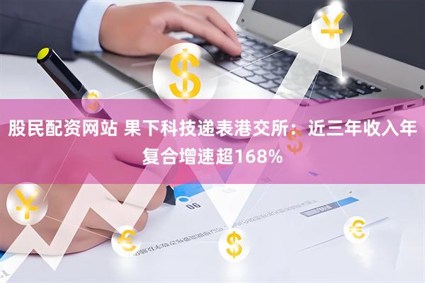 股民配资网站 果下科技递表港交所：近三年收入年复合增速超168%