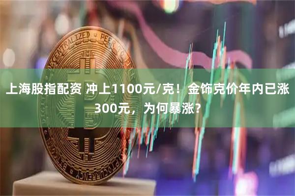 上海股指配资 冲上1100元/克！金饰克价年内已涨300元，为何暴涨？