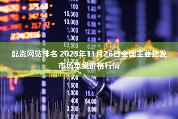 配资网站排名 2025年11月26日全国主要批发市场苹果价格行情